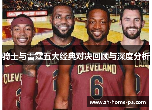 骑士与雷霆五大经典对决回顾与深度分析 骑士与雷霆五大经典对决回顾与深度分析