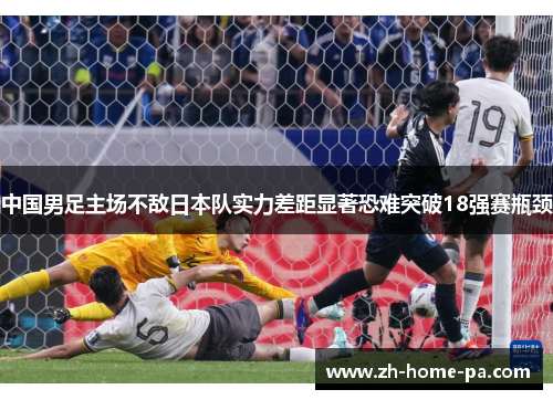 中国男足主场不敌日本队实力差距显著恐难突破18强赛瓶颈 中国男足主场不敌日本队实力差距显著恐难突破18强赛瓶颈