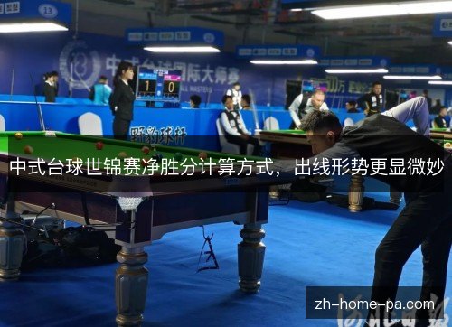 中式台球世锦赛净胜分计算方式,出线形势更显微妙 中式台球世锦赛净胜分计算方式,出线形势更显微妙