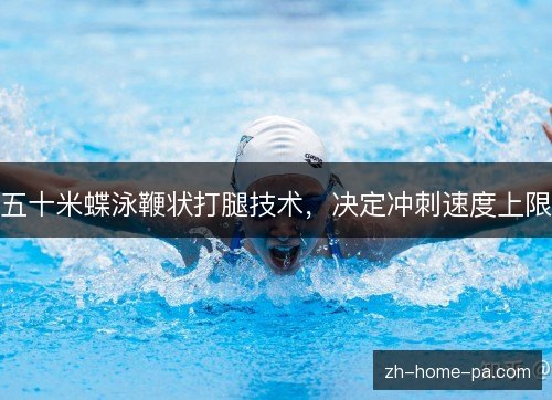 五十米蝶泳鞭状打腿技术，决定冲刺速度上限